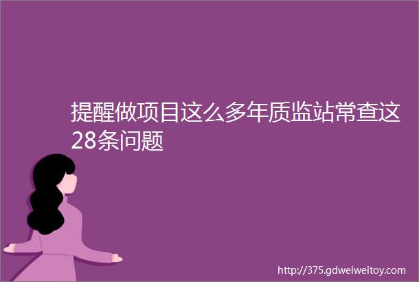 提醒做项目这么多年质监站常查这28条问题