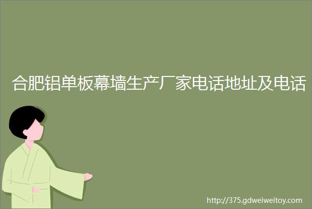 合肥铝单板幕墙生产厂家电话地址及电话