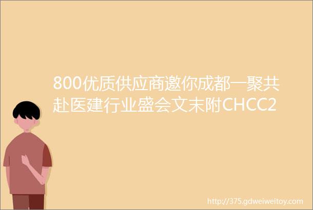 800优质供应商邀你成都一聚共赴医建行业盛会文末附CHCC2023展商名录