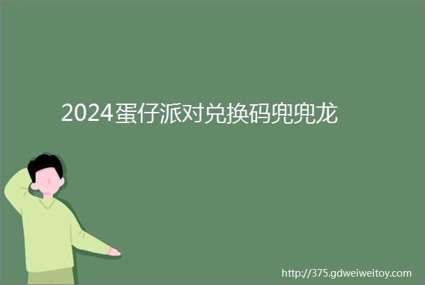 2024蛋仔派对兑换码兜兜龙